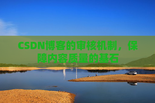 CSDN博客的审核机制，保障内容质量的基石